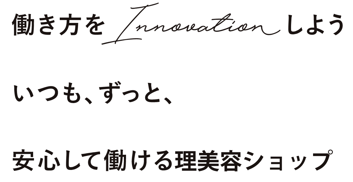 いつも、ずっと、安心して働ける理美容ショップ
